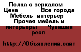 Полка с зеркалом. › Цена ­ 1 700 - Все города Мебель, интерьер » Прочая мебель и интерьеры   . Чувашия респ.